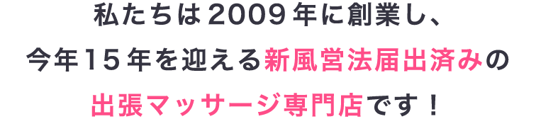 私たちは2009年に創業し、今年15年を迎える出張マッサージのお店です！