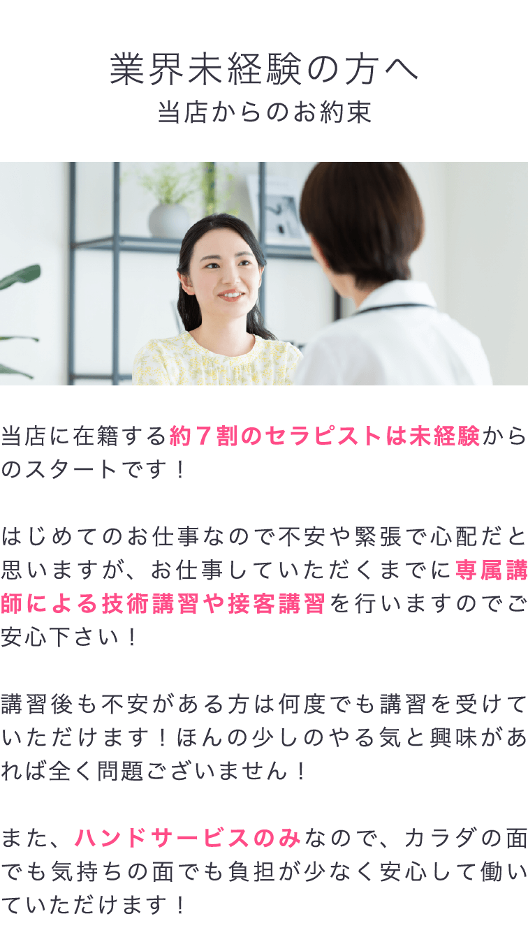 業界未経験の方へ、当店に在籍する約7割のセラピストは未経験からのスタートです！技術講習や接客講習を行いますのでご安心下さい！